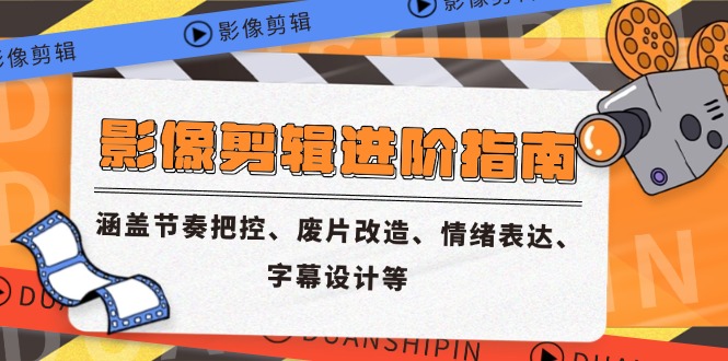 影像剪辑进阶指南，涵盖节奏把控、废片改造、情绪表达、字幕设计等-中创项目网