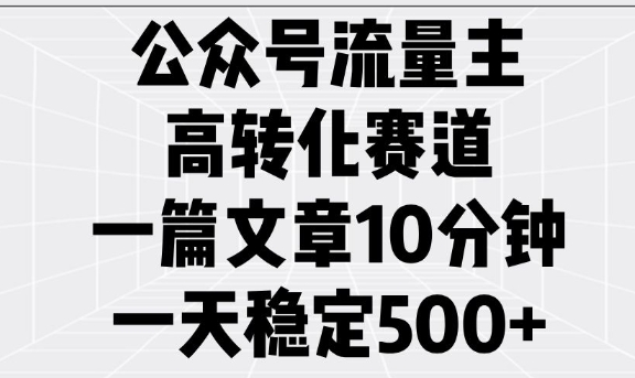 公众号流量主高转化赛道，一篇文章10分钟，一天稳定5张-中创项目网