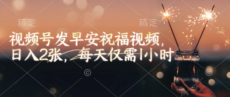 视频号发早安祝福视频，日入2张，每天仅需1小时-中创项目网