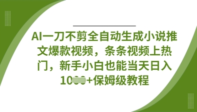AI一刀不剪全自动生成小说推文爆款视频，条条视频上热门，新手小白也能当天日入数张-中创项目网