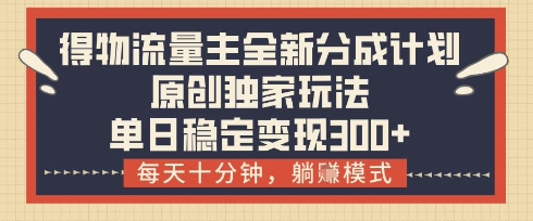 得物流量主全新分成计划模式，原创独家玩法，每天十分钟，躺挣模式，单日稳定变现3张+【揭秘】-中创项目网