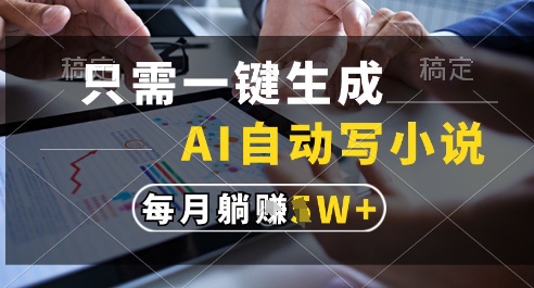 只需一键生成，AI全自动写小说，可一键生成120w字，每月躺着收益过1w+【揭秘】-中创项目网