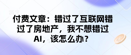 付费文章：错过了互联网错过了房地产，我不想错过AI，该怎么办？-中创项目网