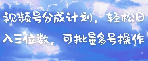 视频号分成计划，轻松日入三位数，可批量多号操作-中创项目网