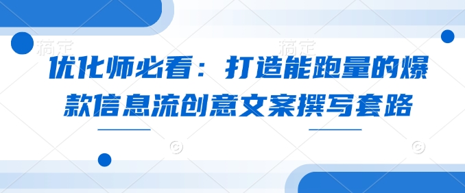 优化师必看：打造能跑量的爆款信息流创意文案撰写套路-中创项目网