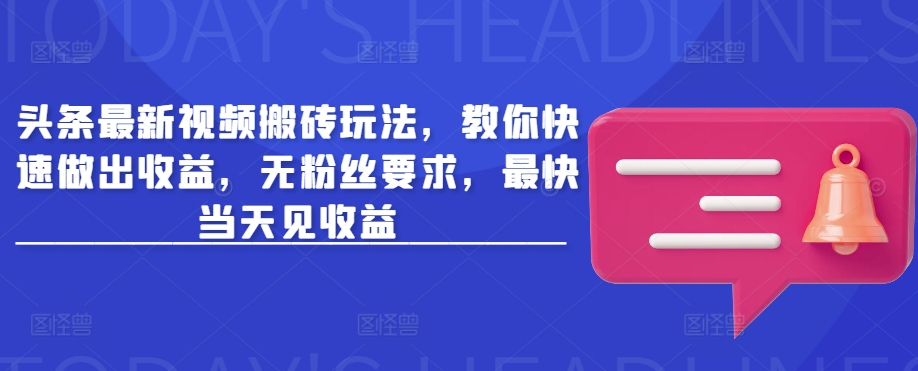 头条最新视频搬砖玩法，教你快速做出收益，无粉丝要求，最快当天见收益-中创项目网