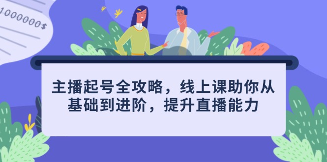 主播起号全攻略，线上课助你从基础到进阶，提升直播能力-中创项目网