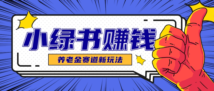 小绿书养老金赛道赚钱思路，利用业余时间轻松操作月入千元的副业项目-中创项目网
