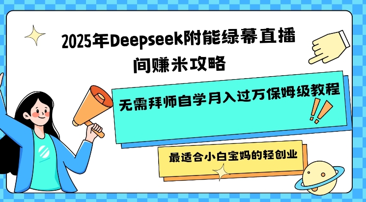 2025年Deepseek附能绿幕直播间挣米攻略无需拜师自学月入过W保姆级教程，最适合小白宝妈的轻创业-中创项目网