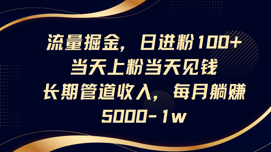 流量掘金，日进粉100+,当天上粉当天见钱，长期管道收入，每月躺赚5000-1w-中创项目网
