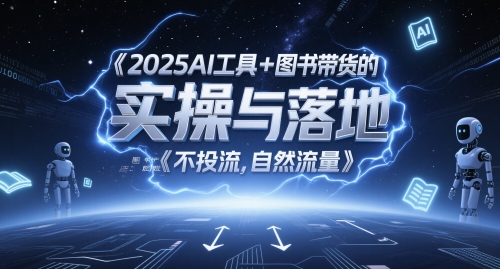 2025AI工具+图书带货的实操与落地，图文起号带货全攻略，不投流，自然流量-中创项目网