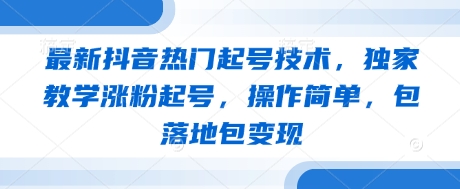 最新抖音热门起号技术，独家教学涨粉起号，操作简单，包落地包变现-中创项目网