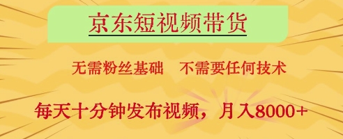 京东短视频带货，无需粉丝基础，不需要任何技术，每天十分钟发布视频，月入8k【揭秘】-中创项目网