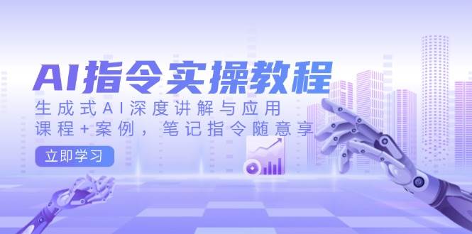 AI指令实战课，生成式AI深度讲解与应用，课程+案例，笔记指令随意享(更新)-中创项目网