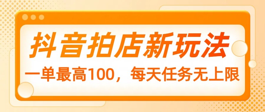 抖音拍店新玩法，一单最高100，每天任务无上限-中创项目网