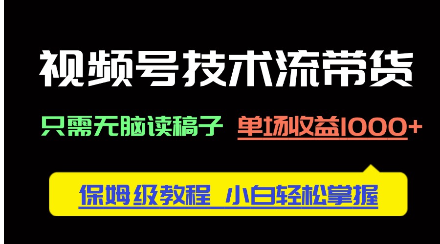 视频号技术流带货，只需无脑读稿子，单场收益1000+ 保姆级教程，小白轻…-中创项目网