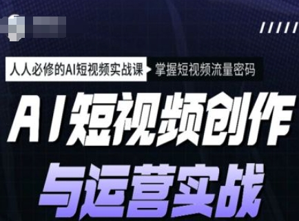 AI短视频创作与运营实战课程，人人必修的AI短视频实战课，掌握短视频流量密码-中创项目网