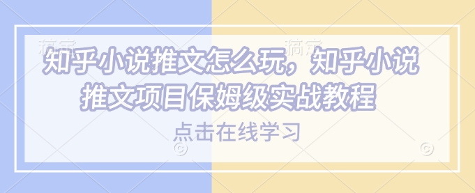 知乎小说推文怎么玩，知乎小说推文项目保姆级实战教程2-中创项目网