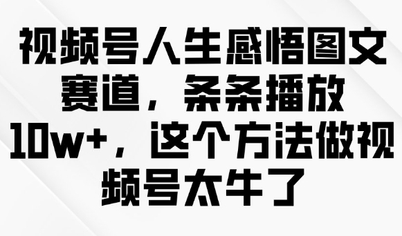 视频号人生感悟图文赛道，条条播放10w+，这个方法做视频号太牛了-中创项目网