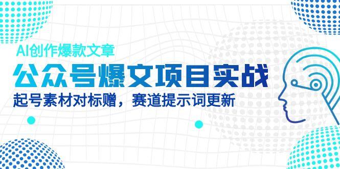 公众号爆文项目实战，AI创作爆款文章，起号素材对标赠(附赛道AI提示词-中创项目网