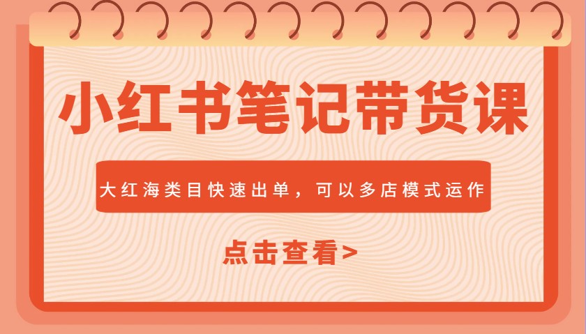 小红书笔记带货课，大红海类目快速出单，市场大，可以多店模式运作-中创项目网
