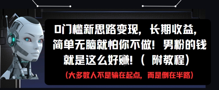 0门槛新思路变现，长期收益，简单无脑就怕你不做，男粉的钱就是这么好挣(附教程)-中创项目网