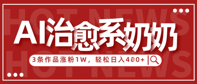 AI治愈系老奶奶情感赛道，3条作品涨粉1W+，小白轻松日入4张+-中创项目网