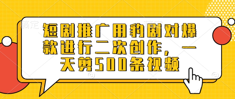 短剧推广用豹剧对爆款进行二次创作，一天剪500条视频-中创项目网