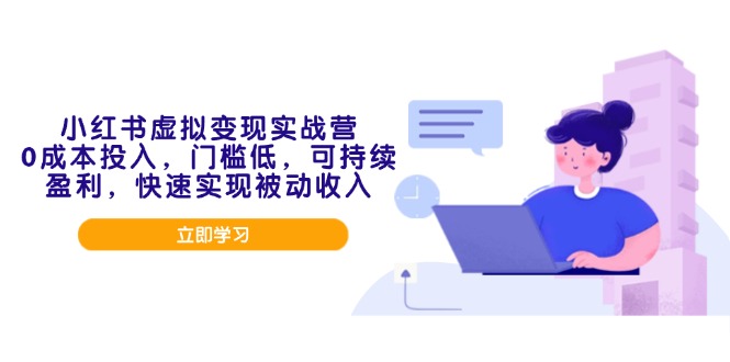 小红书虚拟变现实战营，0成本投入，门槛低，可持续盈利，快速实现被动收入-中创项目网