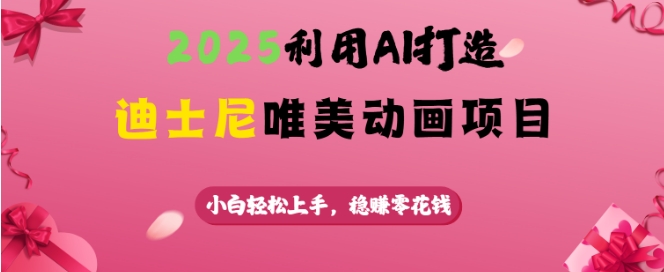 2025利用AI打造迪士尼唯美动画项目，小白轻松上手，稳挣零花钱-中创项目网