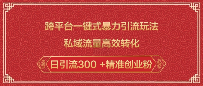 跨平台一键式暴力引流玩法，私域流量高效转化日引流300 +精准创业粉-中创项目网