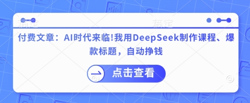 付费文章：AI时代来临！我用DeepSeek制作课程、爆款标题，自动挣钱-中创项目网