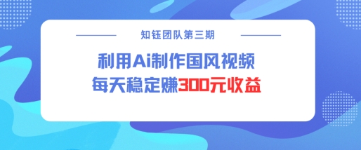 视频号ai国风视频创作者分成计划每天稳定300元收益-中创项目网