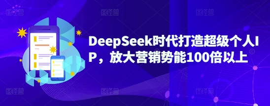 DeepSeek时代打造超级个人IP，放大营销势能100倍以上-中创项目网