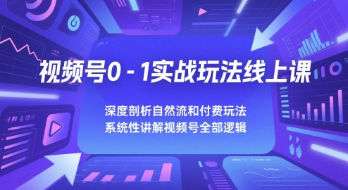 视频号0-1实战玩法线上课，深度剖析自然流和付费玩法，统性讲解视频号全部逻辑-中创项目网