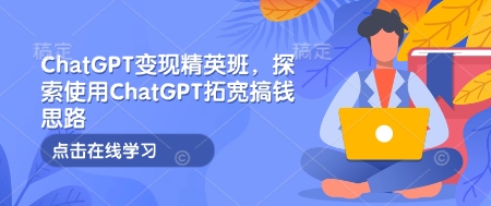 ChatGPT变现精英班，探索使用ChatGPT拓宽搞钱思路-中创项目网