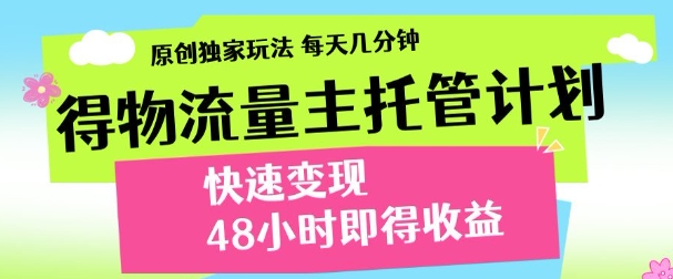 最新得物流量主计划，独家原创玩法，每天几分钟，快速变现，三至五天出收益【揭秘】-中创项目网