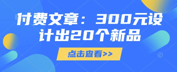 付费文章：300元设计出20个新品-中创项目网