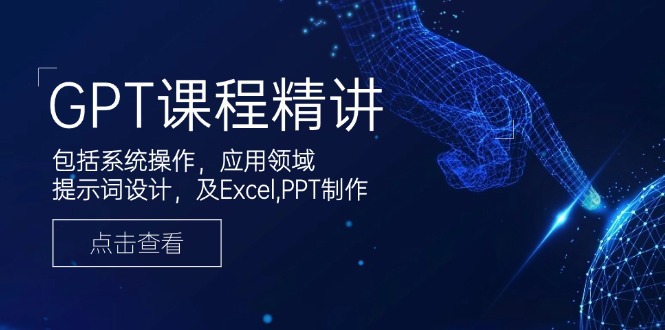 GPT课程精讲，包括系统操作，应用领域，提示词设计，及Excel,PPT制作-中创项目网
