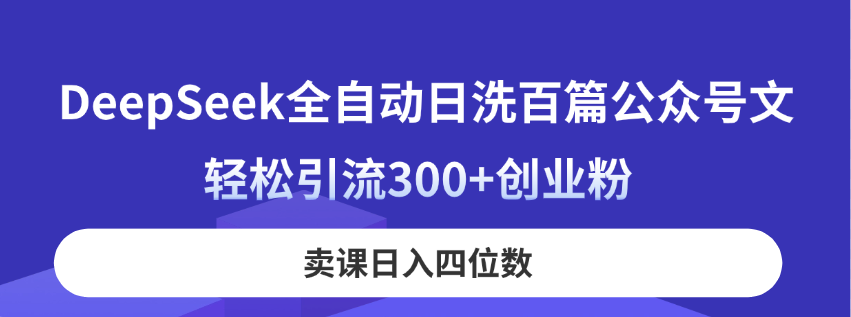 DeepSeek全自动日洗百篇公众号文，轻松引流300+创业粉，卖课日入四位数！-中创项目网