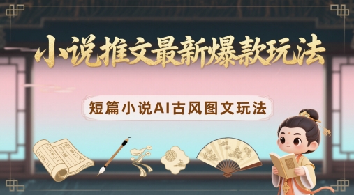 小说推文最新爆款玩法，短篇小说AI古风图文玩法-中创项目网