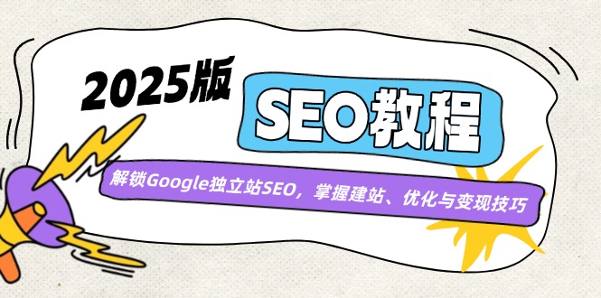 2025版SEO教程：解锁Google独立站SEO，掌握建站、优化与变现技巧-中创项目网
