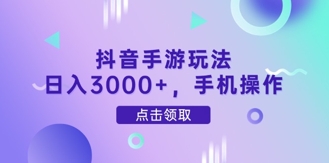 抖音手游玩法，日入3000+，手机操作-中创项目网