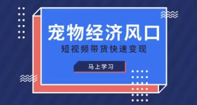 宠物赛道快速变现精品课，宠物经济风口，短视频带货快速变现-中创项目网