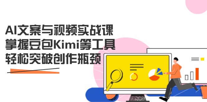 AI文案与视频实战课，掌握豆包Kimi等工具，轻松突破创作瓶颈-中创项目网