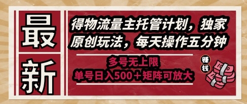 最新得物流量主托管计划，独家原创玩法，每天操作五分钟，多号无上限，单号日入5张+矩阵可放大【揭秘】-中创项目网