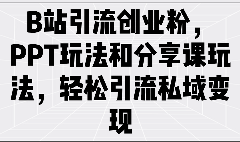 B站引流创业粉，PPT玩法和分享课玩法，轻松引流私域变现-中创项目网