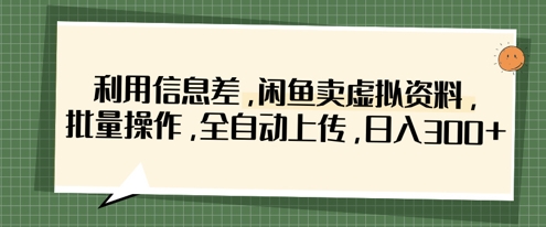 利用信息差，闲鱼卖虚拟资料，批量操作，全自动上传，日入3张-中创项目网