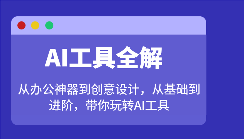 AI工具全解：从办公神器到创意设计，从基础到进阶，带你玩转AI工具-中创项目网