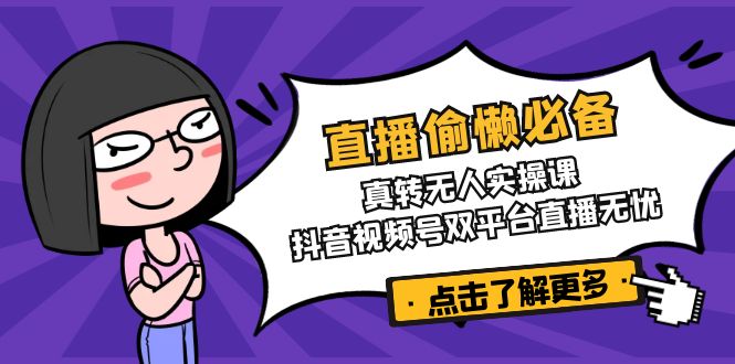 直播偷懒必备！真转无人实操课，抖音视频号双平台直播无忧-中创项目网